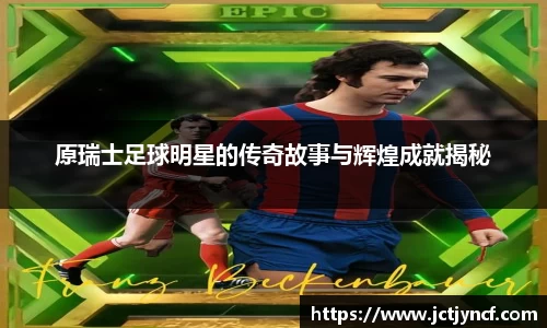原瑞士足球明星的传奇故事与辉煌成就揭秘