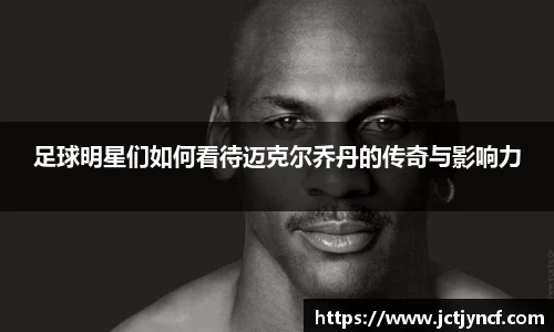 足球明星们如何看待迈克尔乔丹的传奇与影响力